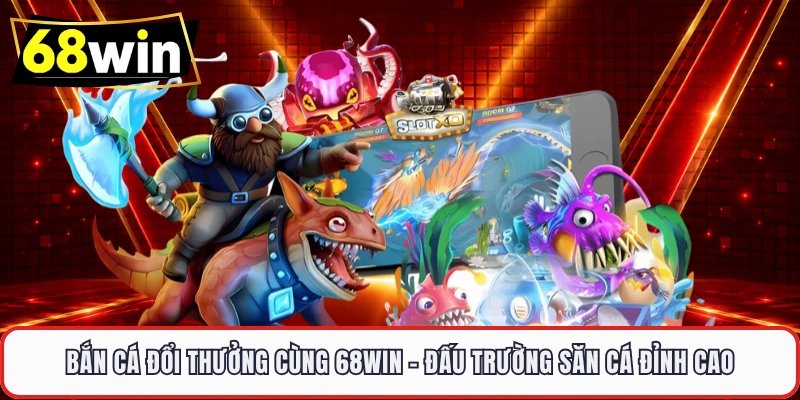 Bắn Cá Đổi Thưởng Cùng 68WIN – Đấu Trường Săn Cá Đỉnh Cao 